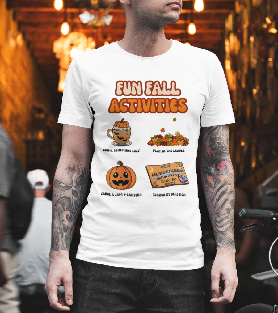 Fun Fall Activities Halloween Drink Something Cozy Ouija Board Carve A Jack O Lantern Play In The Leaves T-Shirt