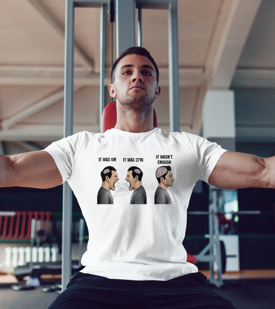 It Was 6M It Was 271K It Wasn't Enough Brain Scream Meme T-Shirt