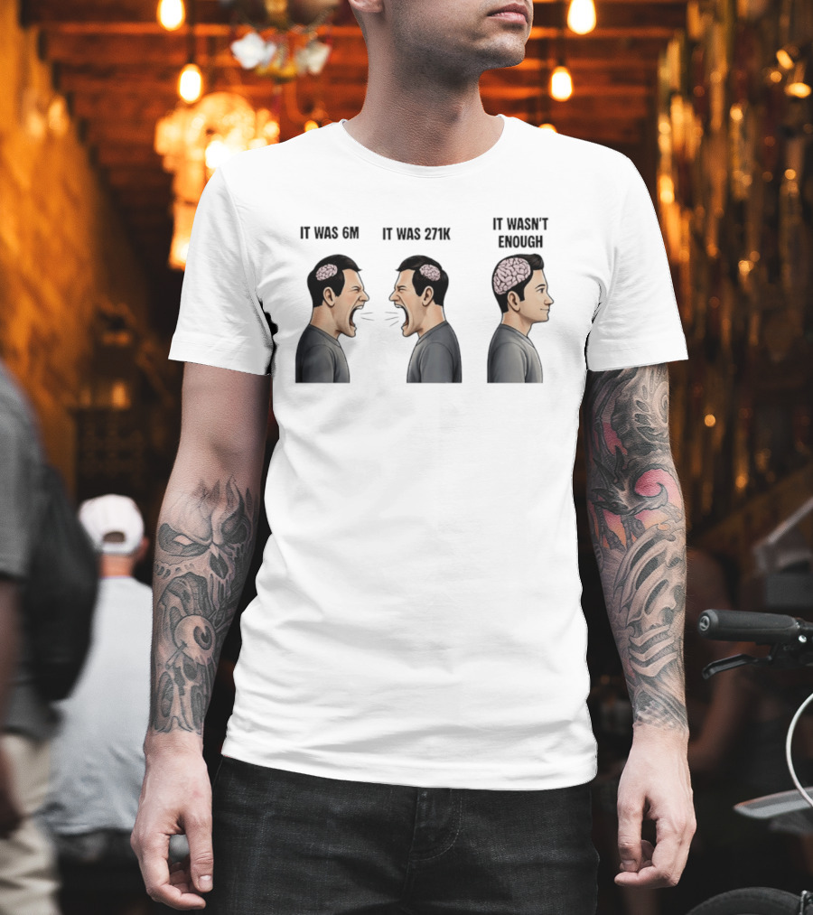 It Was 6M It Was 271K It Wasn't Enough Brain Scream Meme T-Shirt