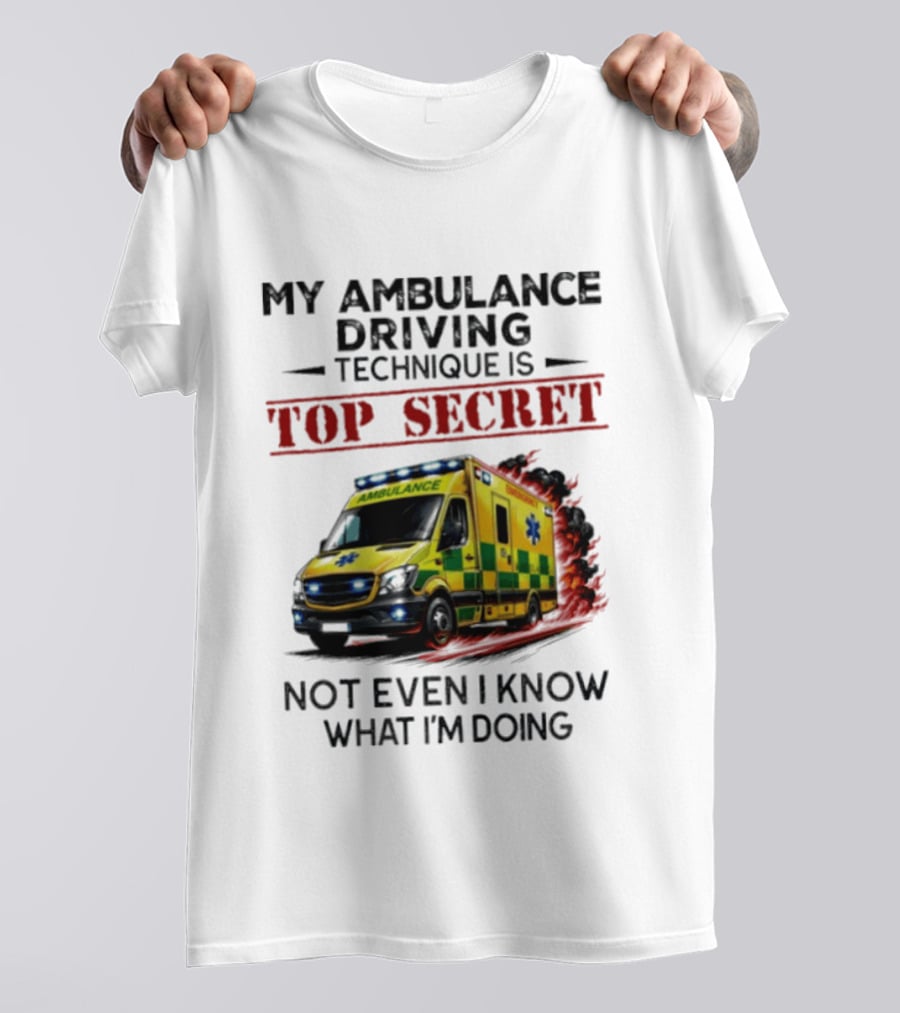 My Ambulance Driving Technique Is Top Secret Not Even I Know What I'm Doing Humor T-Shirt