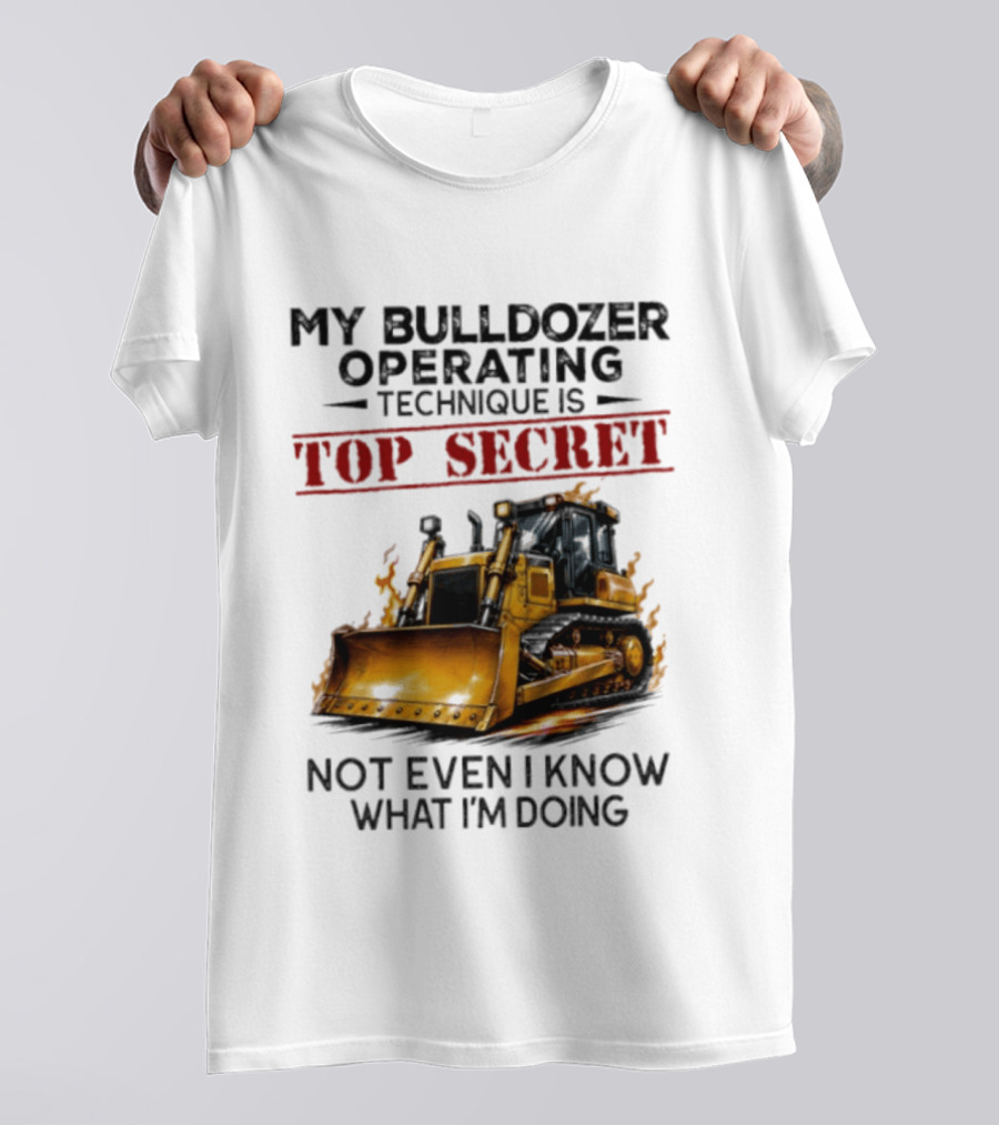 My Bulldozer Operating Technique Is Top Secret Not Even I Know What I'm Doing Bulldozer T-Shirt