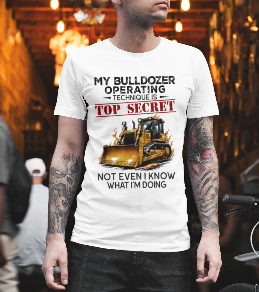 My Bulldozer Operating Technique Is Top Secret Not Even I Know What I'm Doing Bulldozer T-Shirt