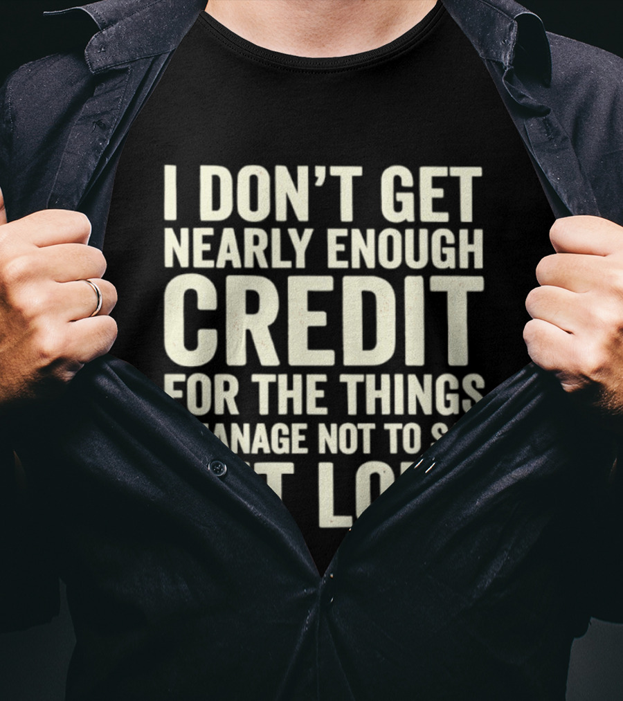 I Don't Get Nearly Enough Credit For The Things I Manage Not To Say Out Loud T-Shirt