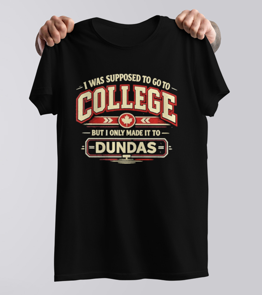 I Was Supposed To Go To College But I Only Made It To Dundas Maple Leaf T-Shirt