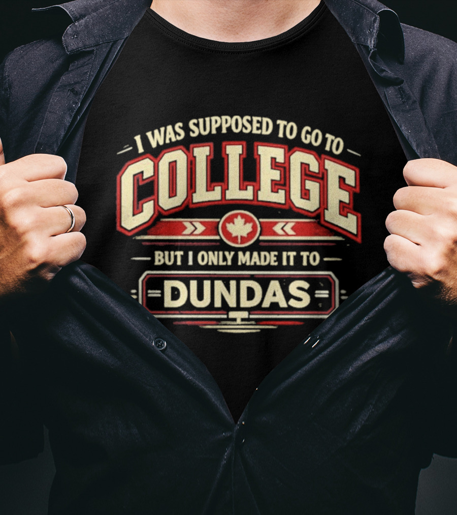 I Was Supposed To Go To College But I Only Made It To Dundas Maple Leaf T-Shirt