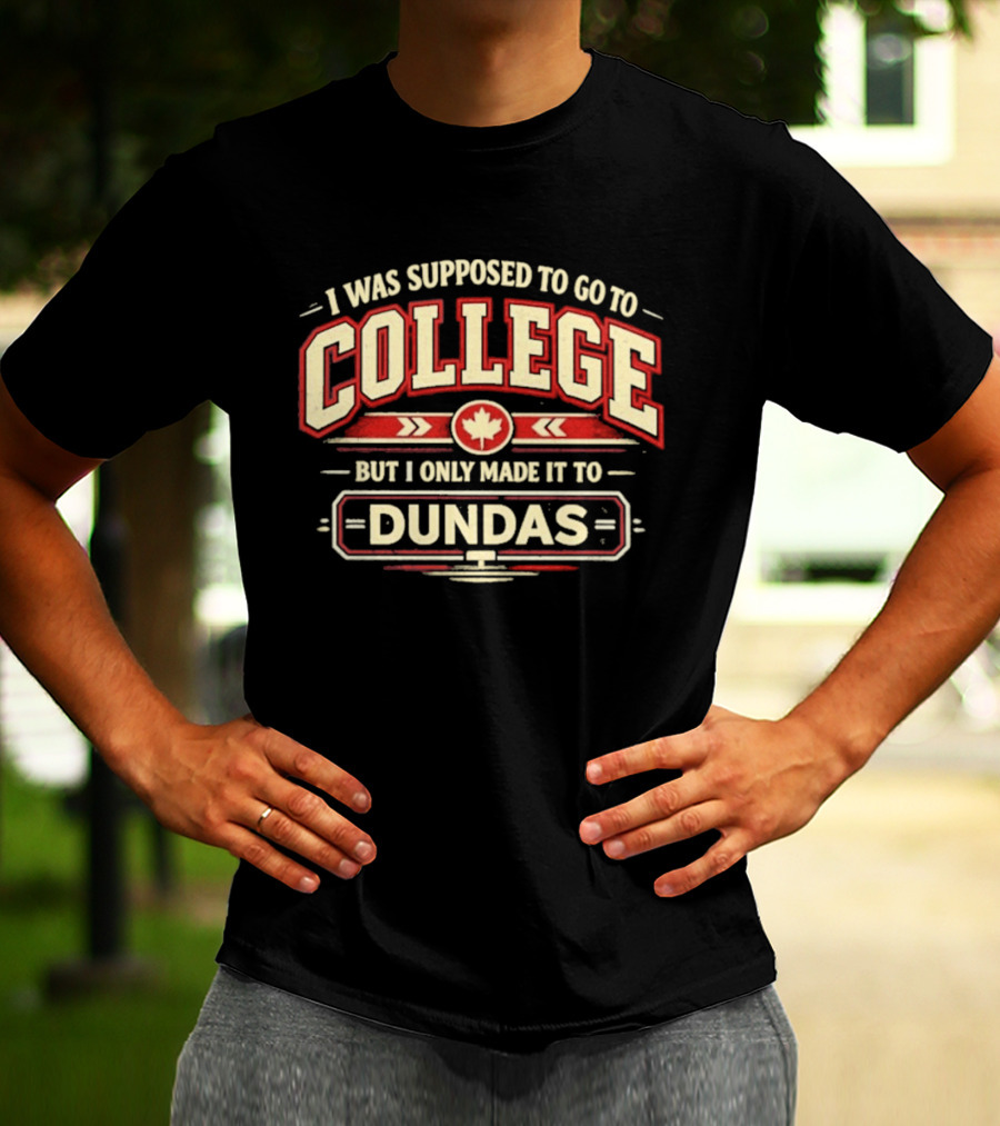 I Was Supposed To Go To College But I Only Made It To Dundas Maple Leaf T-Shirt