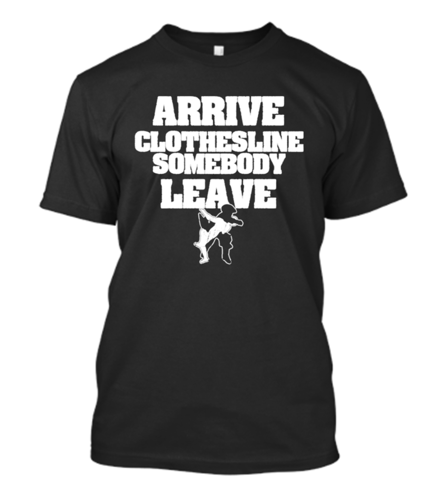 Arrive Clothesline Somebody Leave Wrestling Move T-Shirt