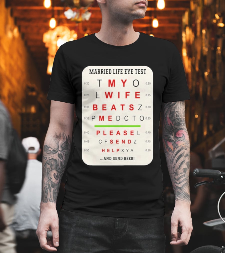 Married Life Eye Test My Wife Beats Me Please Send Help And Send Beer T-Shirt