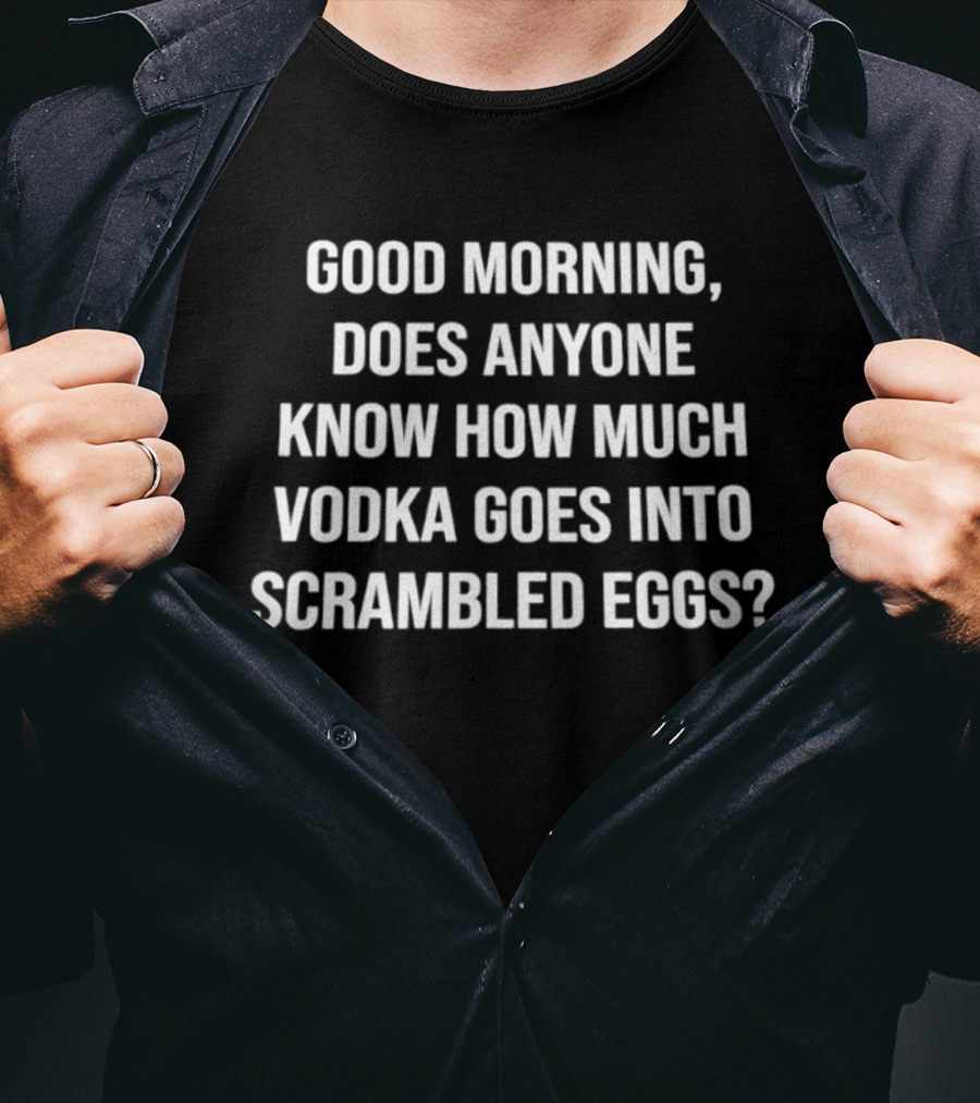 Good Morning Does Anyone Know How Much Vodka Goes Into Scrambled Eggs T-Shirt