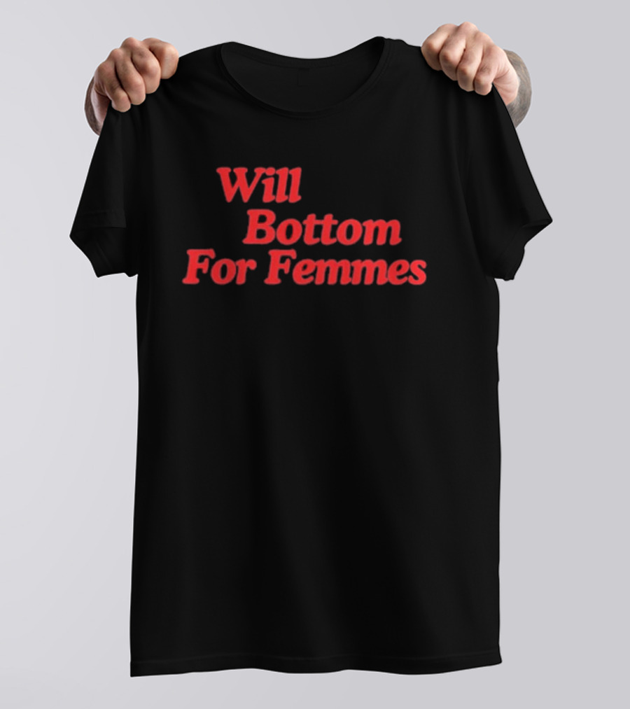 Will Bottom For Femmes T-Shirt