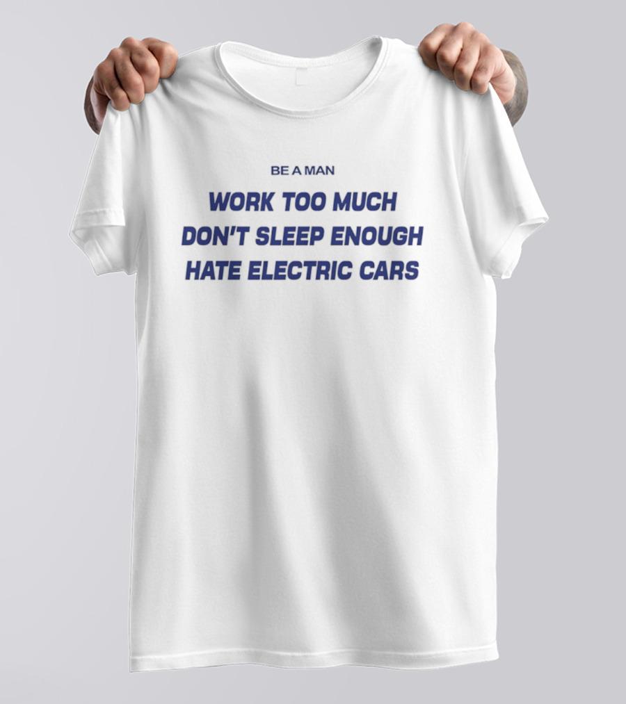 Be A Man Work Too Much Don't Sleep Enough Hate Electric Cars T-Shirt