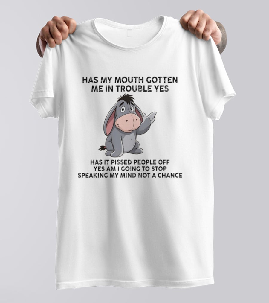 Eeyore Has My Mouth Gotten Me In Trouble Yes Am I Going To Stop Speaking My Mind Not A Chance T-Shirt