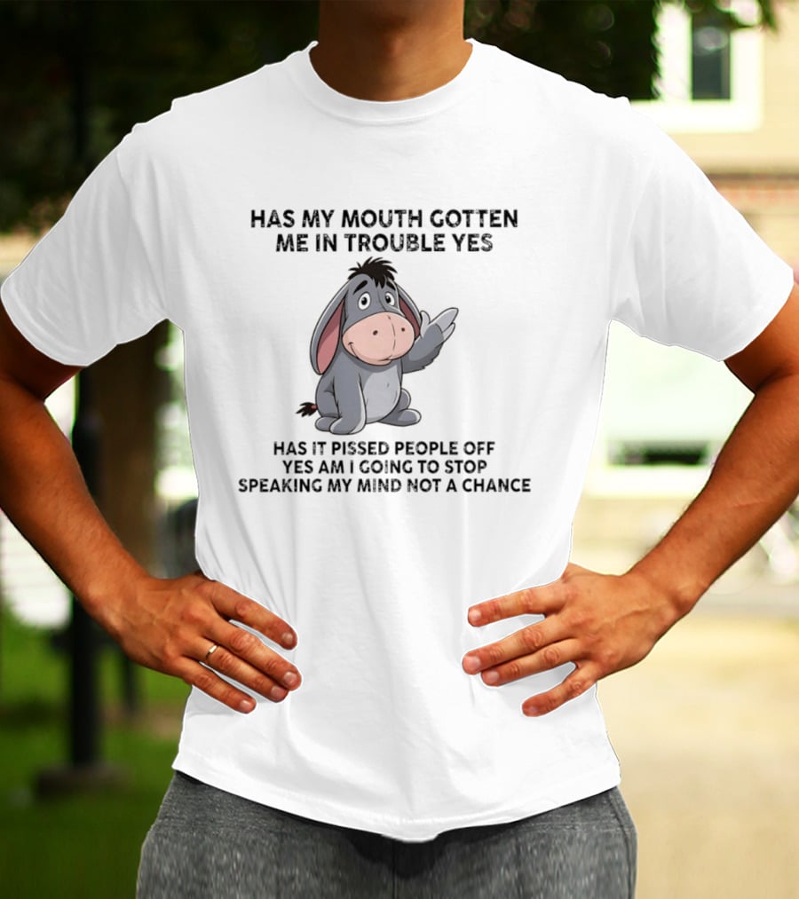 Eeyore Has My Mouth Gotten Me In Trouble Yes Am I Going To Stop Speaking My Mind Not A Chance T-Shirt