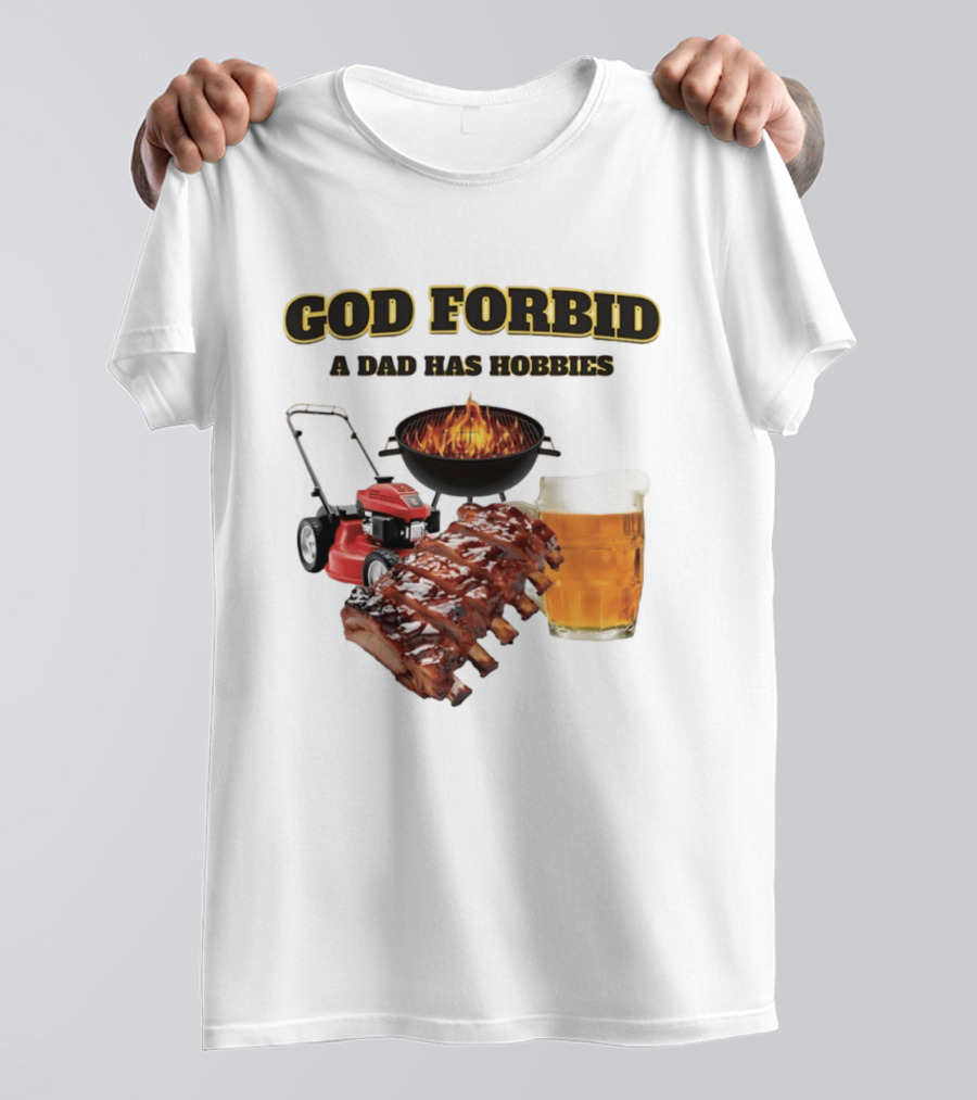 God Forbid A Dad Has Hobbies Grilling Lawn Mower Ribs Beer T-Shirt