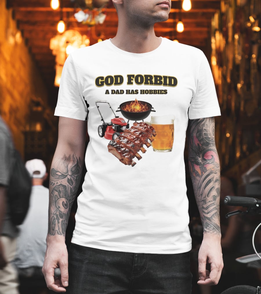 God Forbid A Dad Has Hobbies Grilling Lawn Mower Ribs Beer T-Shirt