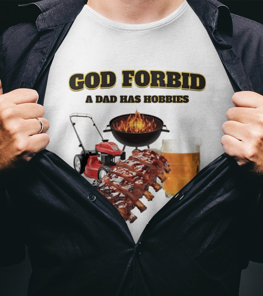 God Forbid A Dad Has Hobbies Grilling Lawn Mower Ribs Beer T-Shirt