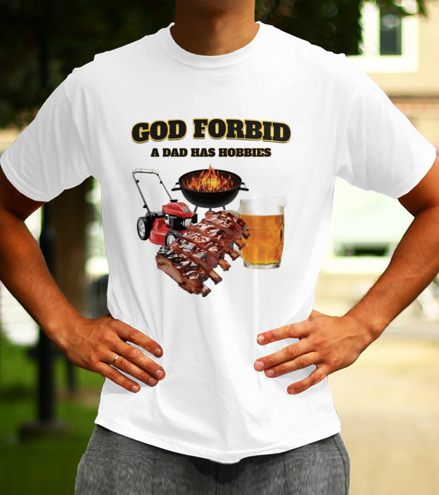 God Forbid A Dad Has Hobbies Grilling Lawn Mower Ribs Beer T-Shirt