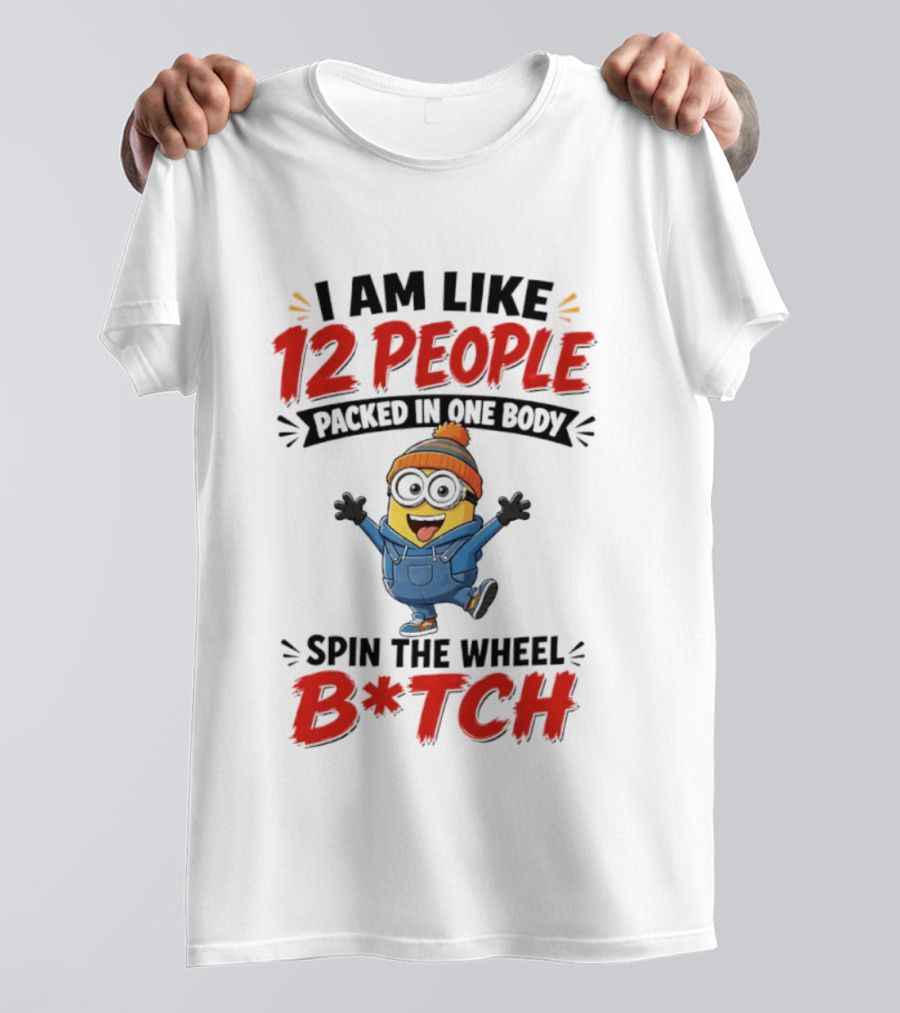 I Am Like 12 People Packed In One Body Minion Spin The Wheel B*tch T-Shirt