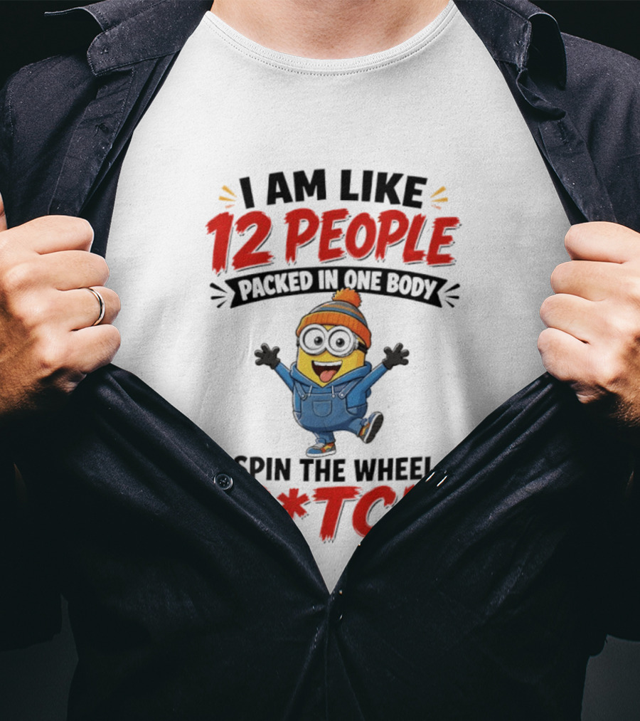 I Am Like 12 People Packed In One Body Minion Spin The Wheel B*tch T-Shirt