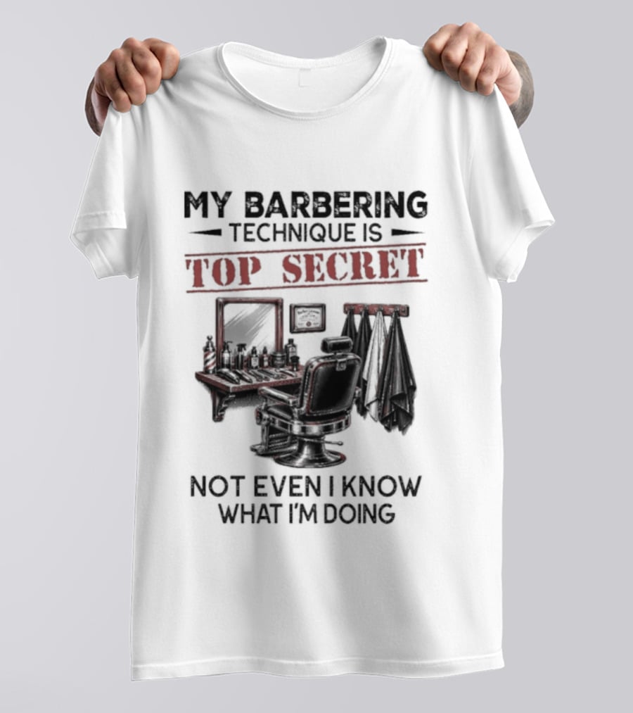 My Barbering Technique Is Top Secret Not Even I Know What I'm Doing Barbershop Humor T-Shirt