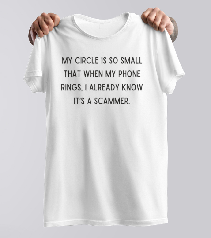 My Circle Is So Small That When My Phone Rings I Already Know It's A Scammer T-Shirt