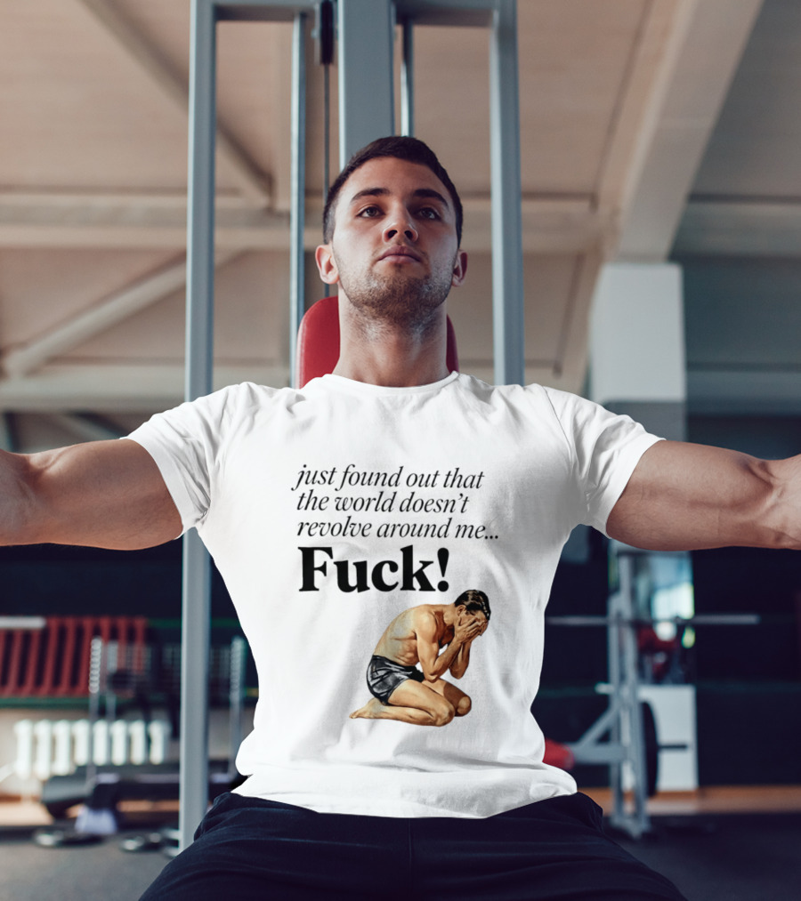 Just Found Out That The World Doesn't Revolve Around Me Fuck Kneeling Man In Despair T-Shirt