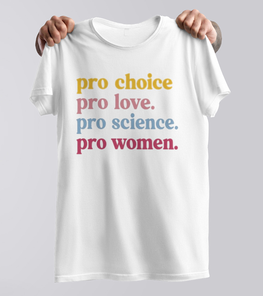 Pro Choice Pro Love Pro Science Pro Women Positive Message T-Shirt