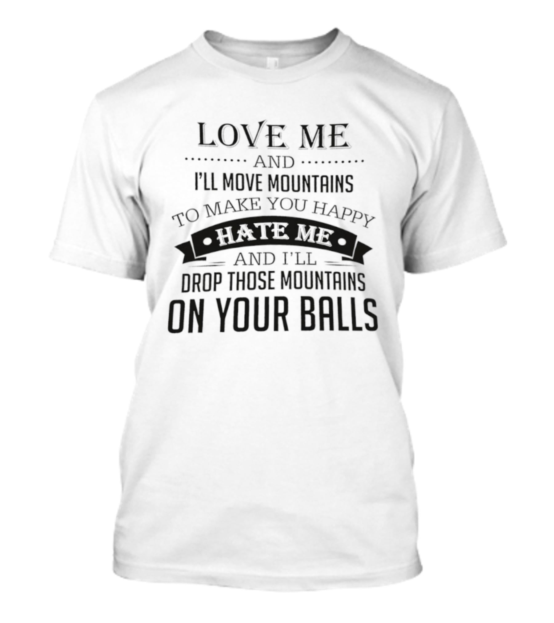 Love Me I'll Move Mountains Hate Me I'll Drop Them On Your Balls T-Shirt