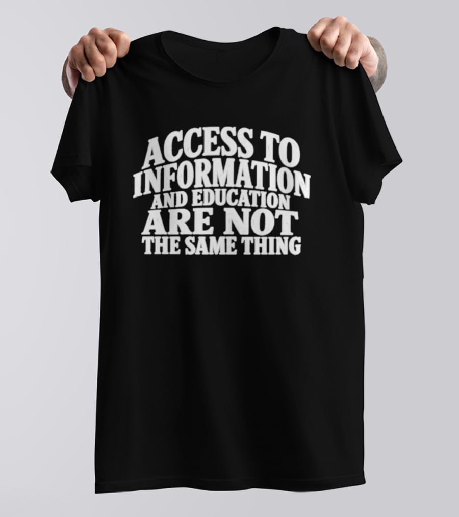 Access To Information And Education Are Not The Same Thing T-Shirt