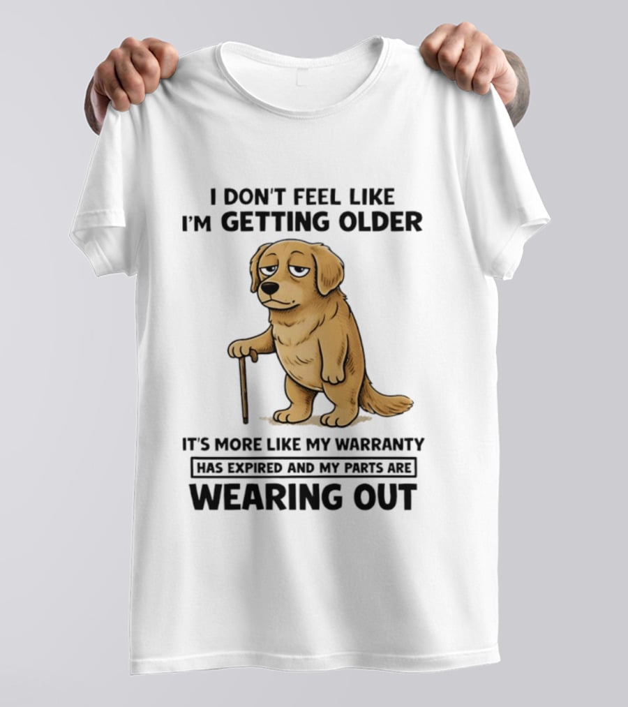 I Don't Feel Like I'm Getting Older Golden Retriever Warranty Expired Wearing Out T-Shirt