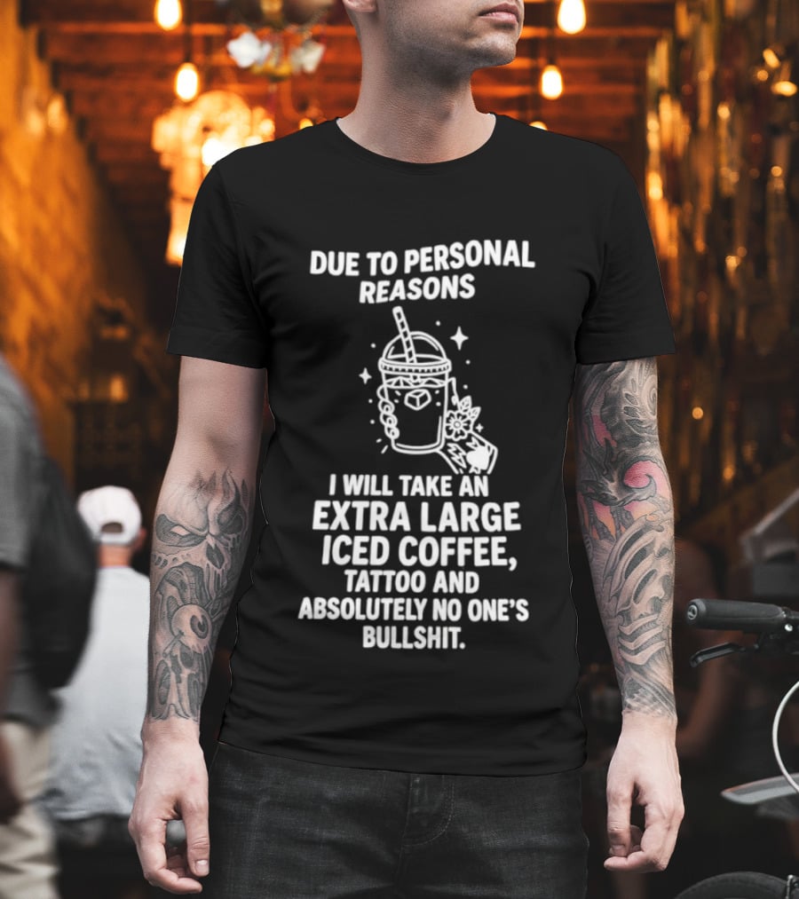 Due To Personal Reasons I Will Take An Extra Large Iced Coffee Tattoo And Absolutely No One's Bullshit T-Shirt