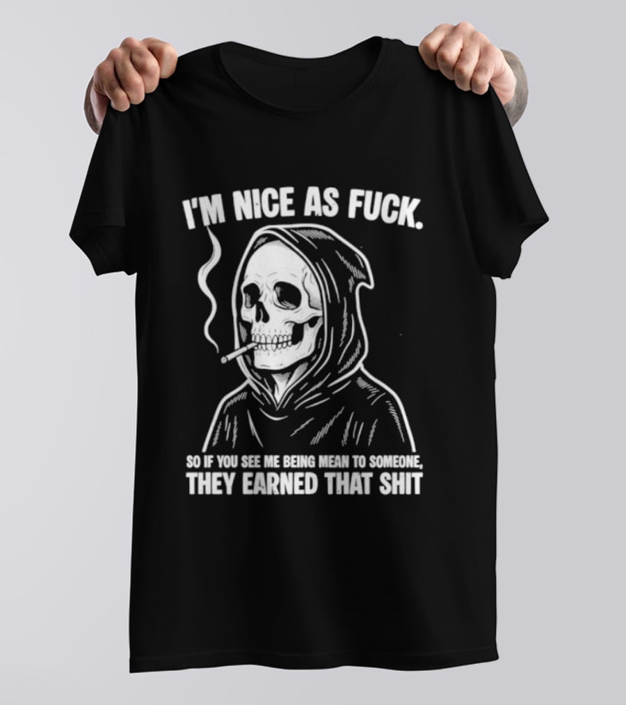 Grim Reaper Smoking I'm Nice As Fuck So If You See Me Being Mean To Someone They Earned That Shit T-Shirt