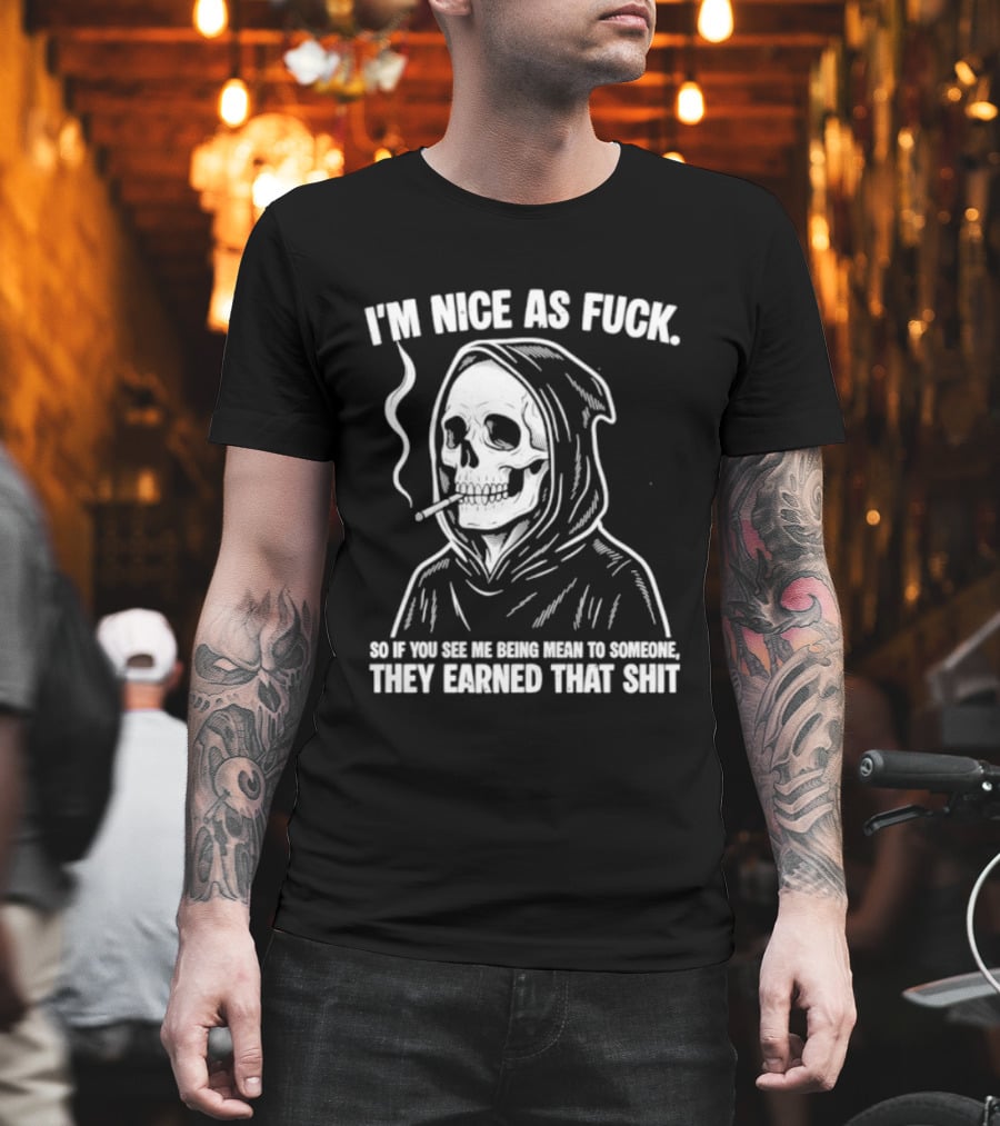 Grim Reaper Smoking I'm Nice As Fuck So If You See Me Being Mean To Someone They Earned That Shit T-Shirt