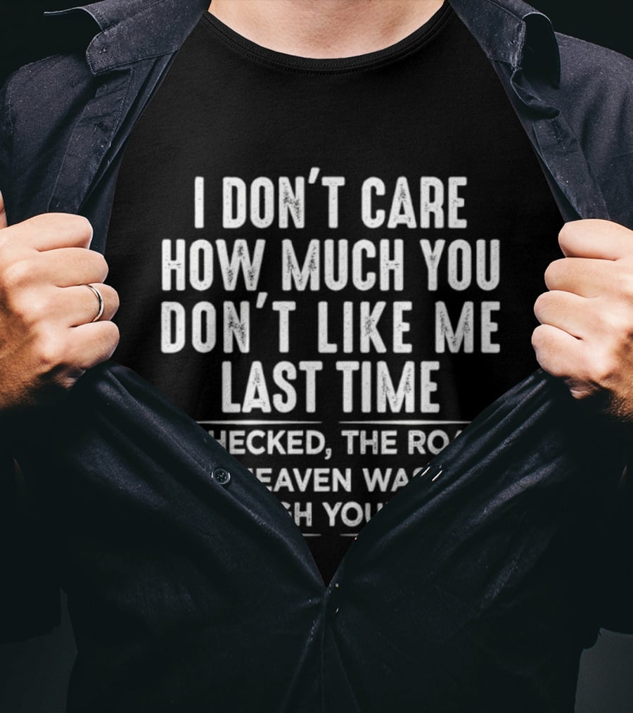 I Don't Care How Much You Don't Like Me Last Time I Checked The Road To Heaven Wasn't Through Your Yard T-Shirt