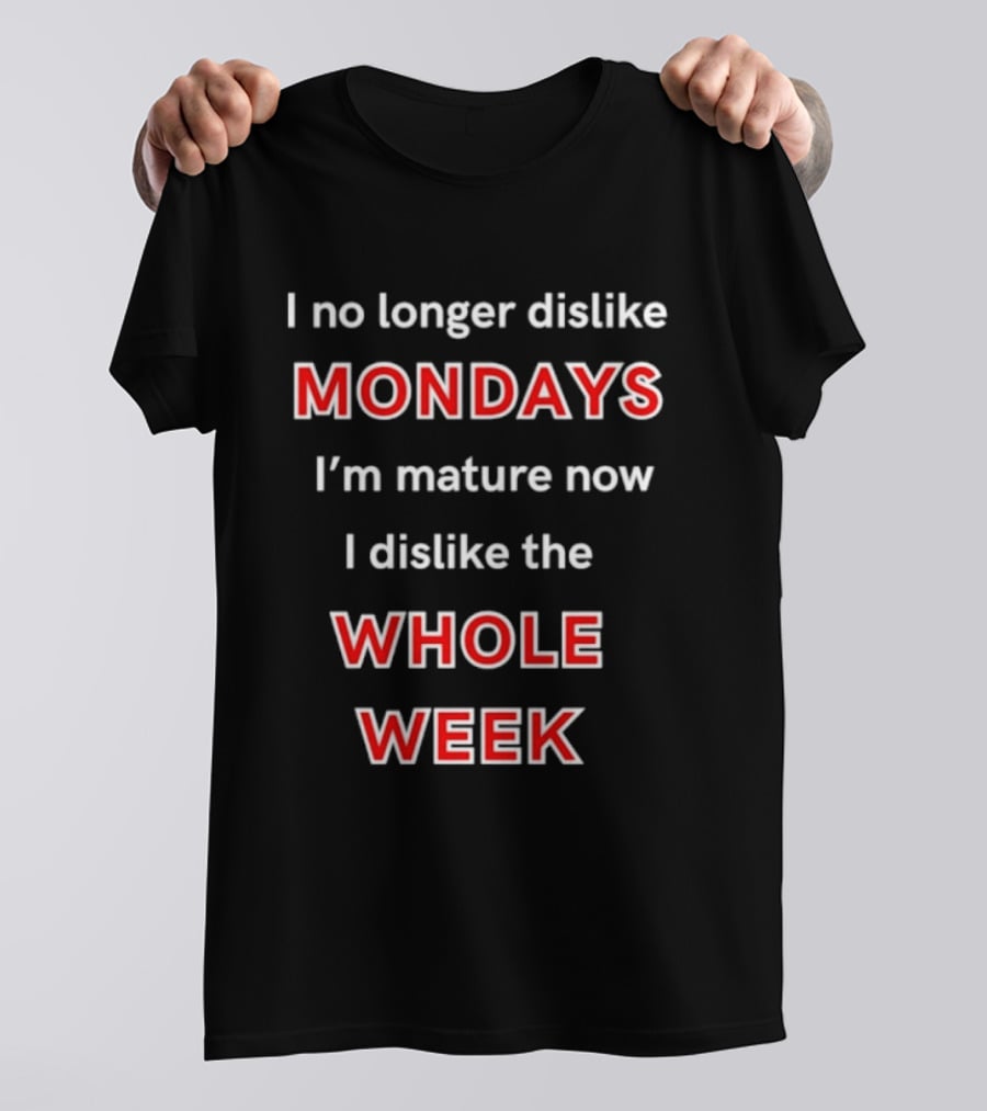 I No Longer Dislike Mondays I'm Mature Now I Dislike The Whole Week T-Shirt