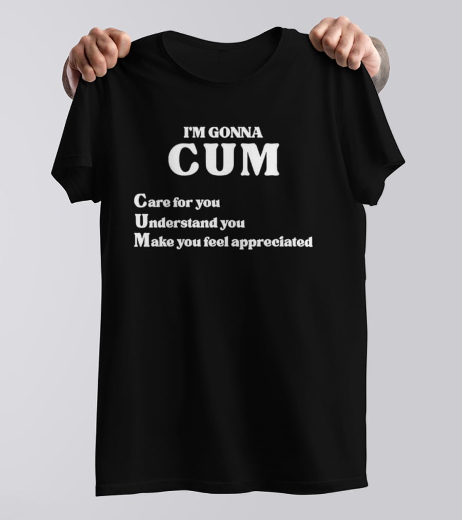 I'm Gonna Cum Care For You Understand You Make You Feel Appreciated T-Shirt