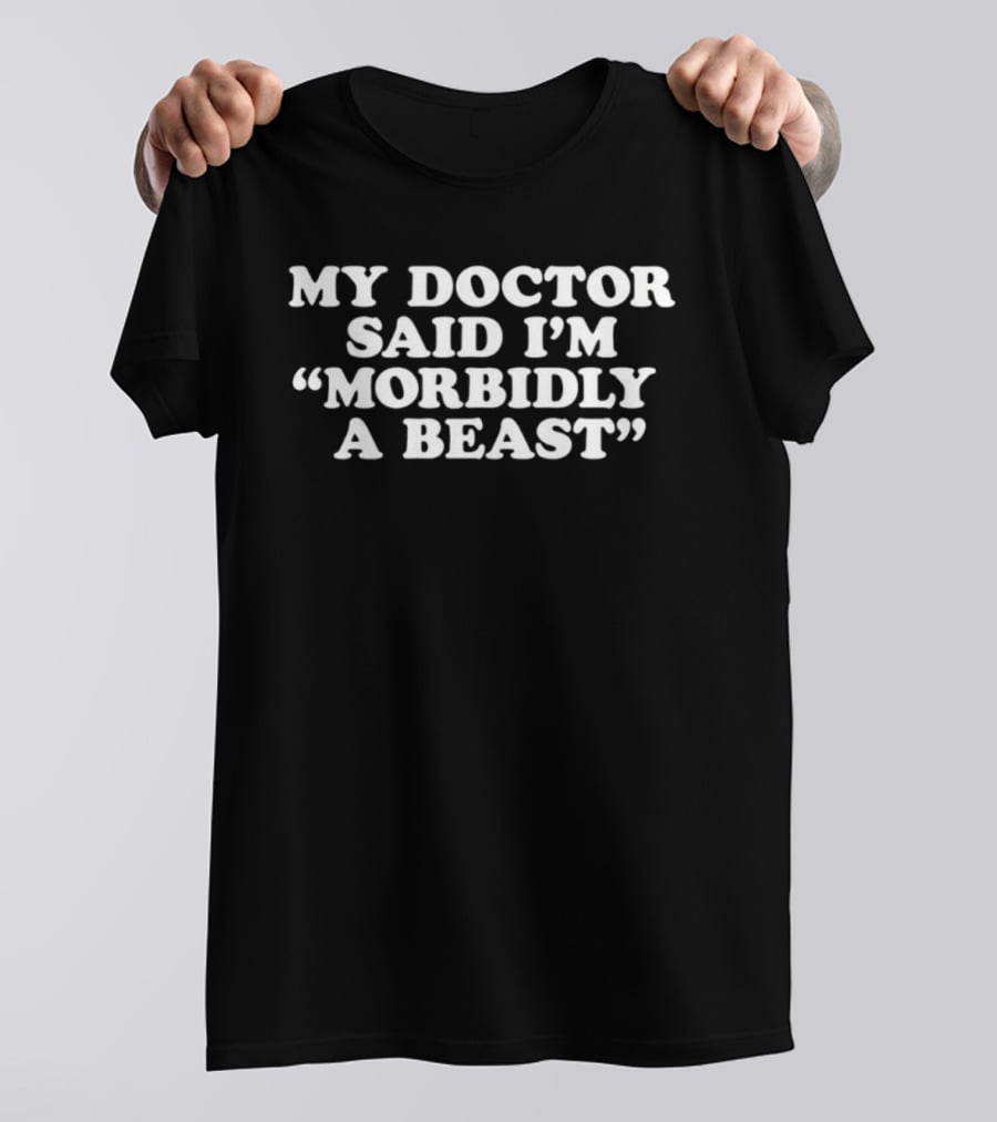 My Doctor Said I'm Morbidly A Beast T-Shirt