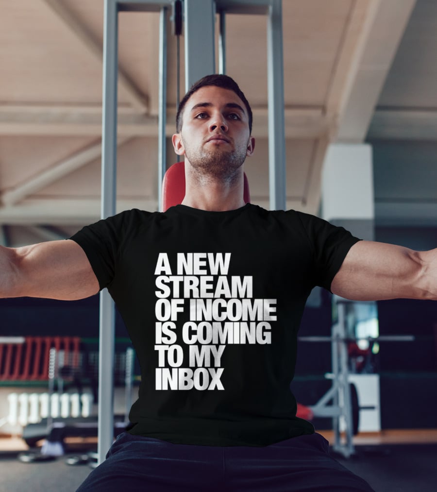 A New Stream Of Income Is Coming To My Inbox T-Shirt