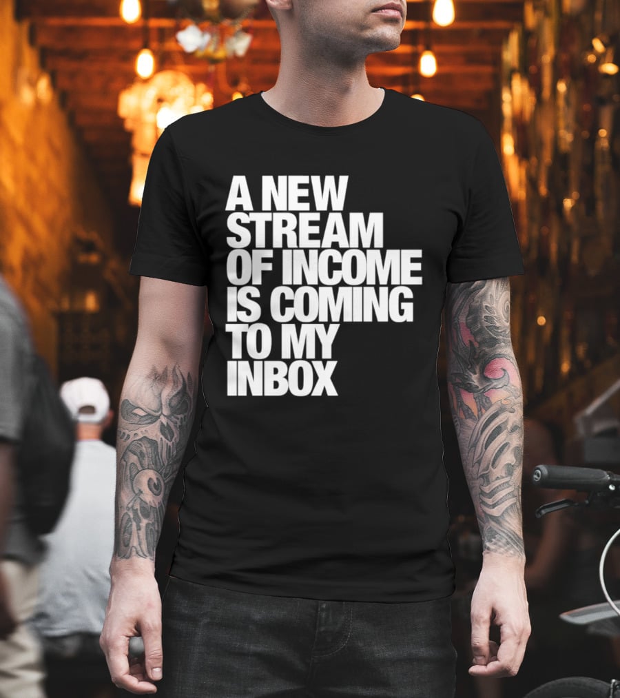 A New Stream Of Income Is Coming To My Inbox T-Shirt