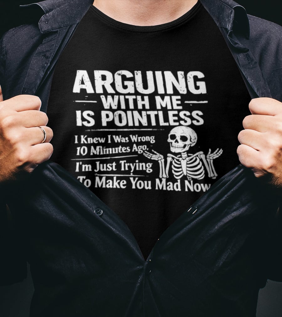 Arguing With Me Is Pointless I Knew I Was Wrong 10 Minutes Ago Skeleton I'm Just Trying To Make You Mad Now T-Shirt