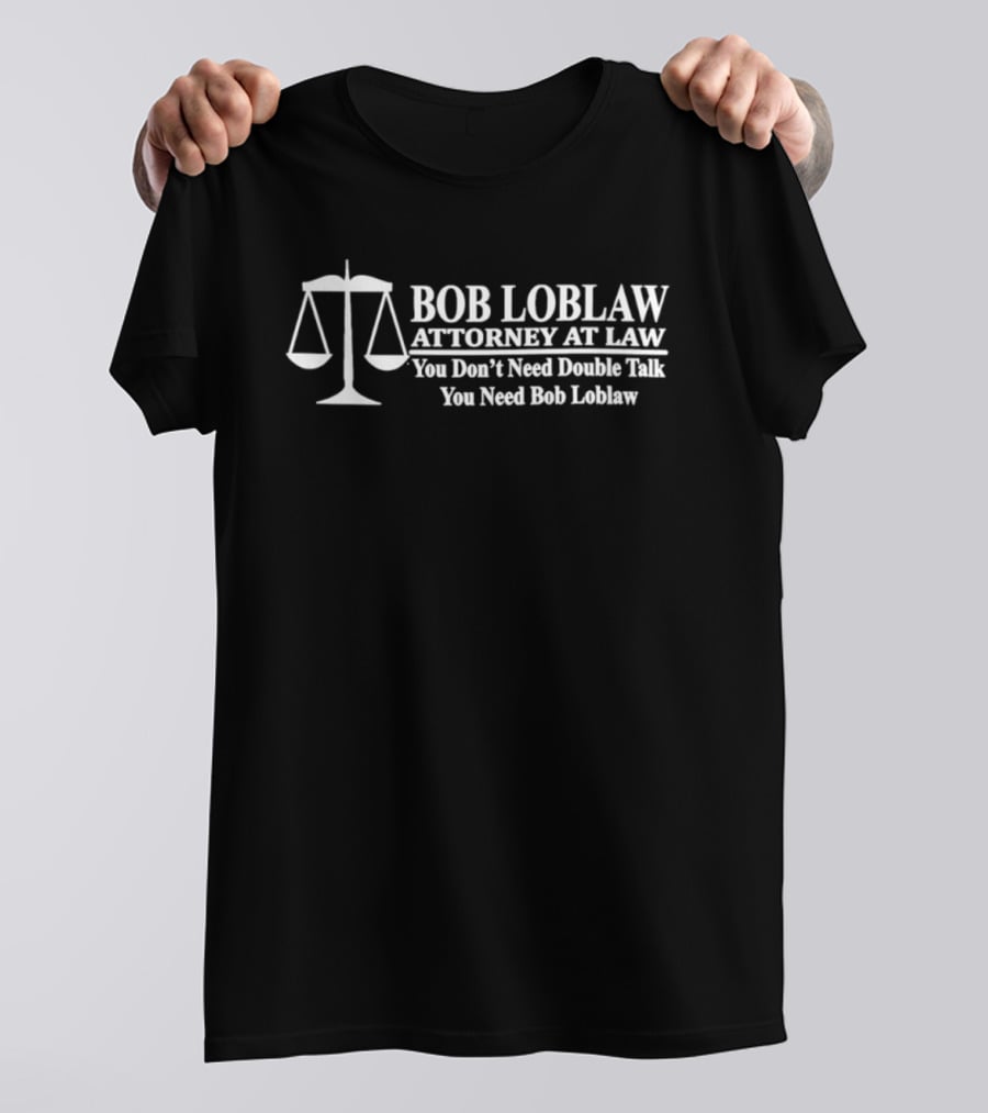 Bob Loblaw Attorney At Law You Don't Need Double Talk You Need Bob Loblaw Scales Of Justice T-Shirt