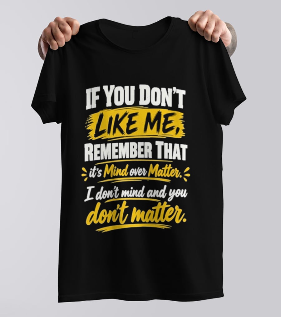 If You Don't Like Me Remember That It's Mind Over Matter I Don't Mind And You Don't Matter T-Shirt