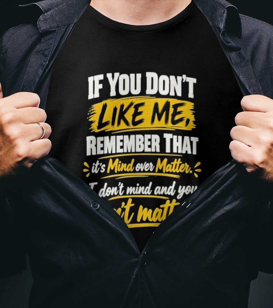 If You Don't Like Me Remember That It's Mind Over Matter I Don't Mind And You Don't Matter T-Shirt