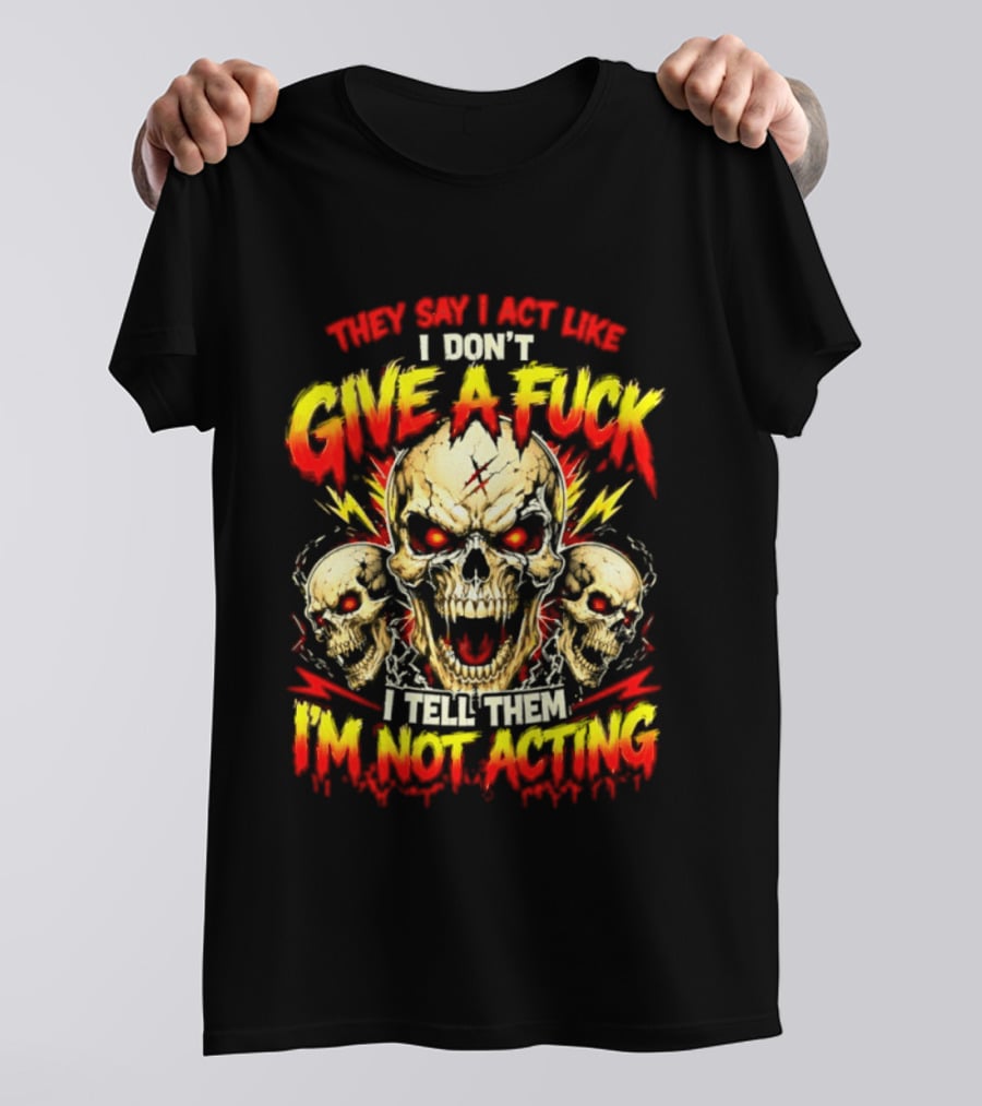 Skull They Say I Act Like I Don't Give A Fuck I Tell Them I'm Not Acting T-Shirt