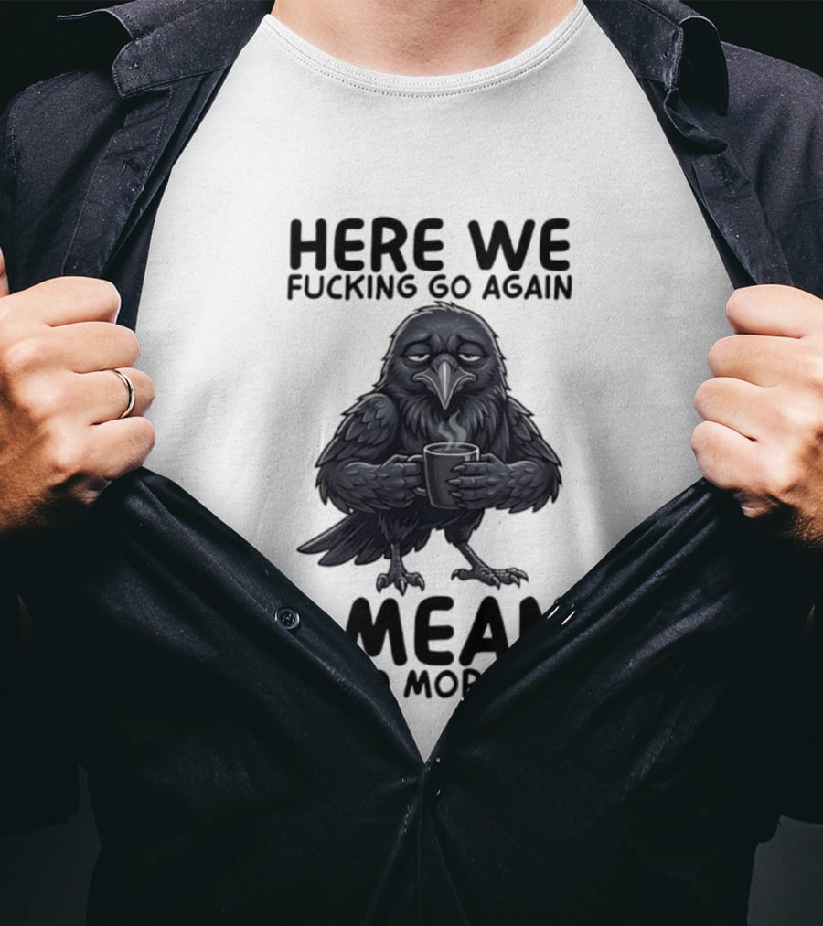 Here We Fucking Go Again I Mean Good Morning Crow Coffee Humor T-Shirt