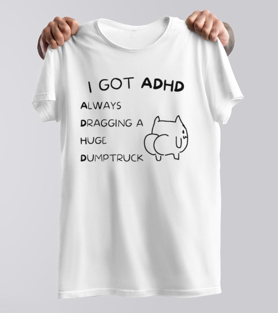 I Got ADHD Always Dragging A Huge Dumptruck Cat Humor T-Shirt
