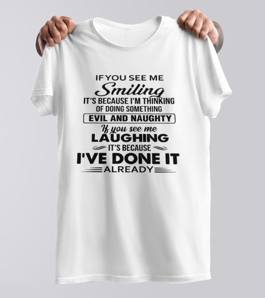 If You See Me Smiling It's Because I'm Thinking Of Doing Something Evil And Naughty If You See Me Laughing It's Because I've Done It Already T-Shirt