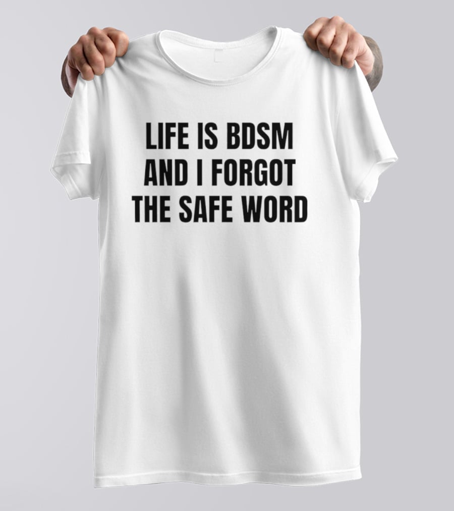 Life Is Bdsm And I Forgot The Safe Word T-Shirt