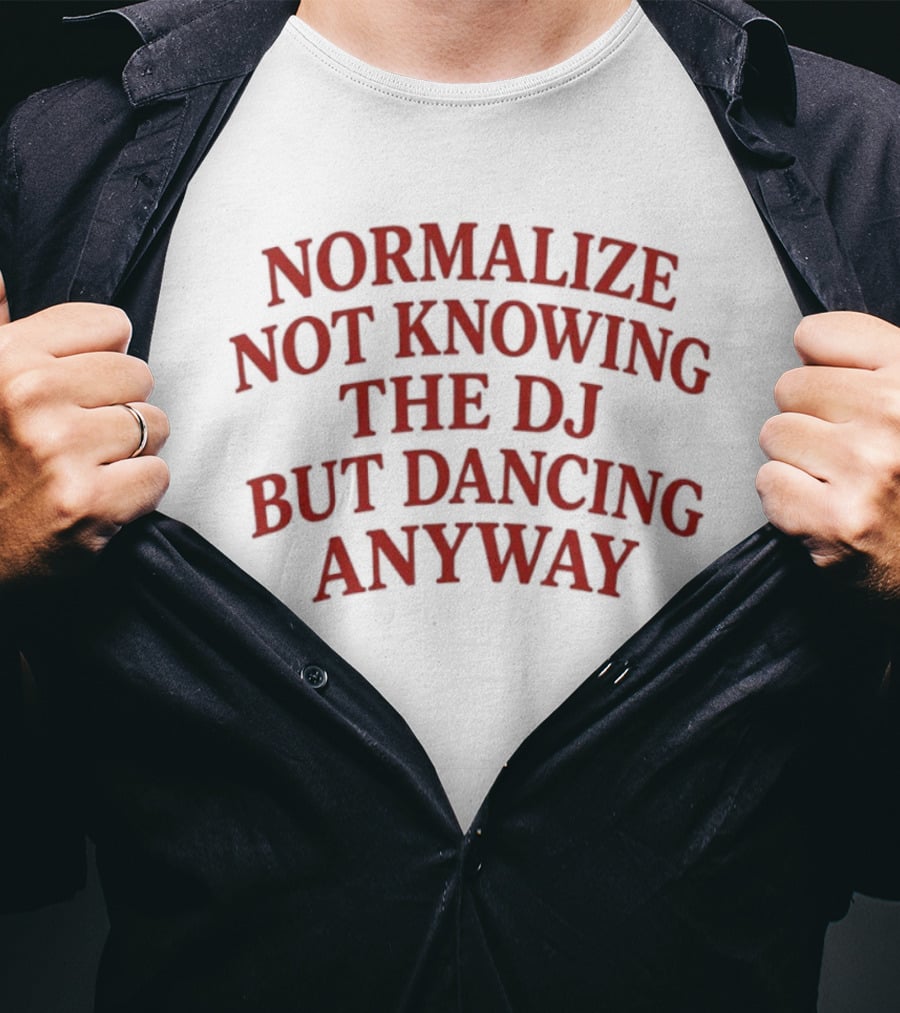 Normalize Not Knowing The DJ But Dancing Anyway Fun Party Vibes T-Shirt