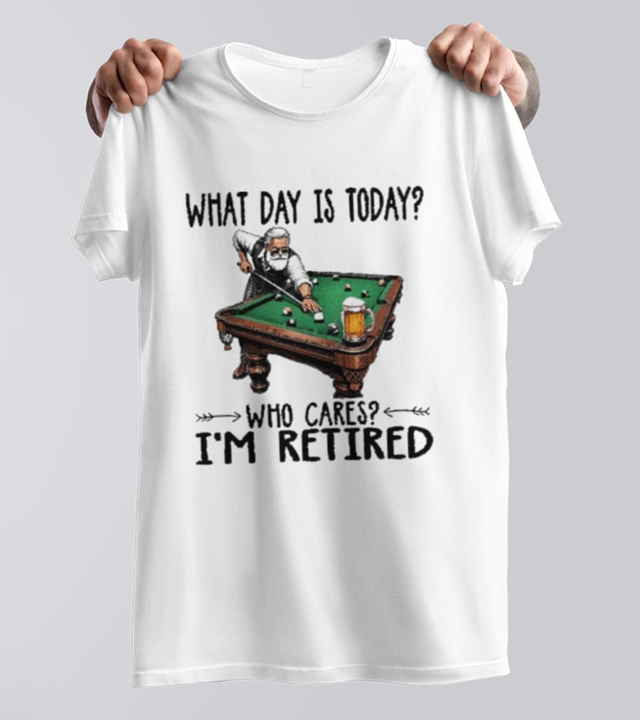 What Day Is Today Who Cares I'm Retired Funny Billiards Beer T-Shirt